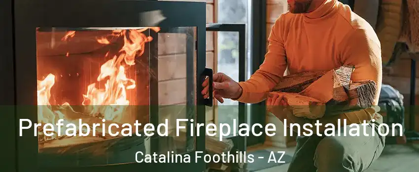  Prefabricated Fireplace Installation Catalina Foothills - AZ